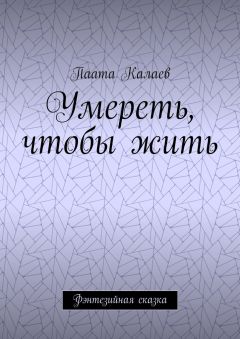 Паата Калаев - Умереть, чтобы жить. Фэнтезийная сказка