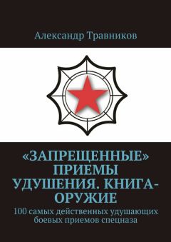 Александр Травников - «Запрещенные» приемы удушения. Книга-оружие. 100 самых действенных удушающих боевых приемов спецназа