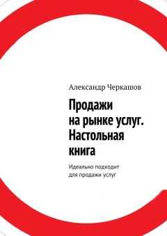 Александр Черкашов - Продажи на рынке услуг. Настольная книга. Идеально подходит для продажи услуг