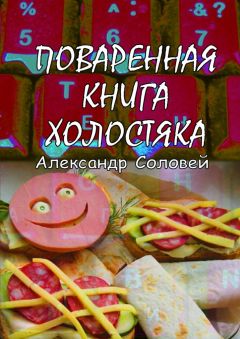 Александр Соловей - Поваренная книга холостяка