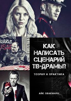 Айк Овакимян - Как написать сценарий ТВ-драмы? Теория и практика