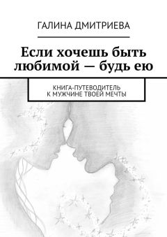 Галина Дмитриева - Если хочешь быть любимой – будь ею
