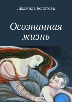 Людмила Болотова - Осознанная жизнь