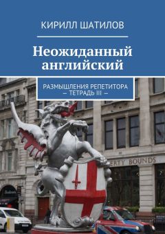 Кирилл Шатилов - Неожиданный английский. Размышления репетитора – Тетрадь III —