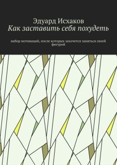 Эдуард Исхаков - Как заставить себя похудеть. Набор мотиваций, после которых захочется заняться своей фигурой