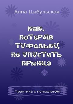 Анна Цыбульская - Как, потеряв туфельку, не упустить принца. Практика от психолога