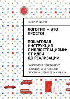 Валерий Зимин - Логотип – это просто! Пошаговая инструкция с иллюстрациями: от идеи до реализации