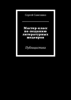 Сергей Самсошко - Мастер-класс по созданию литературных шедевров. Публицистика