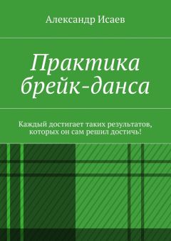 Александр Исаев - Практика брейк-данса. Каждый достигает таких результатов, которых он сам решил достичь!