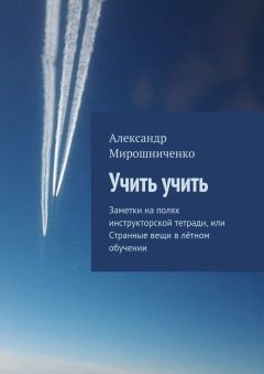 Александр Мирошниченко - Учить учить. Заметки на полях инструкторской тетради, или Странные вещи в лётном обучении