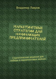 Владимир Лавров - Маркетинговые стратегии для начинающих предпринимателей. Стратегические решения для победы в маркетинговых войнах