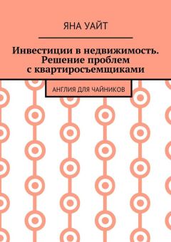 Яна Уайт - Инвестиции в недвижимость. Решение проблем с квартиросъемщиками