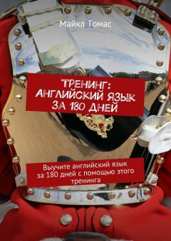 Майкл Томас - Тренинг: Английский язык за 180 дней. Выучите английский язык за 180 дней с помощью этого тренинга