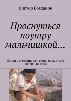 Виктор Богданов - Проснуться поутру мальчишкой… Стихи о мальчишках, море, романтике и не только о них