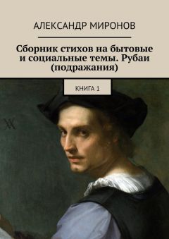 Александр Миронов - Сборник стихов на бытовые и социальные темы. Рубаи (подражания). Книга 1