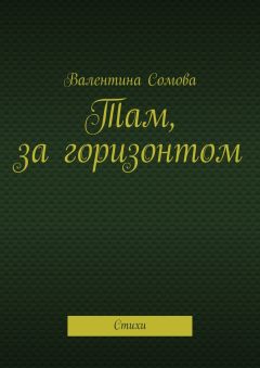 Валентина Сомова - Там, за горизонтом. Стихи
