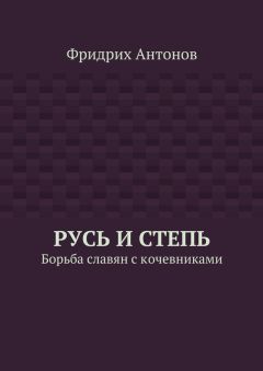 Фридрих Антонов - Русь и Степь. Борьба славян с кочевниками