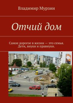 Владимир Мурзин - Отчий дом. Самое дорогое в жизни – это семья. Дети, внуки и правнуки