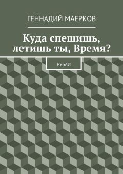 Геннадий Маерков - Куда спешишь, летишь ты, Время? Рубаи