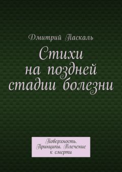 Дмитрий Паскаль - Стихи на поздней стадии болезни. Поверхность. Принципы. Влечение к смерти