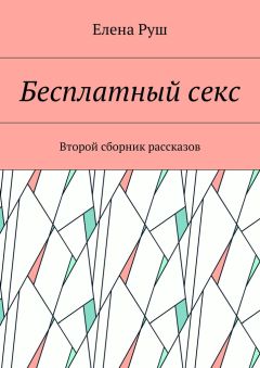 Елена Руш - Бесплатный секс. Второй сборник рассказов