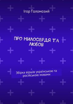 Ігор Голомозий - Про милосердя та любов. Збірка віршів українською та російською мовами