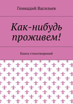 Геннадий Васильев - Как-нибудь проживем! Книга стихотворений