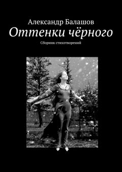 Александр Балашов - Оттенки чёрного. Сборник стихотворений