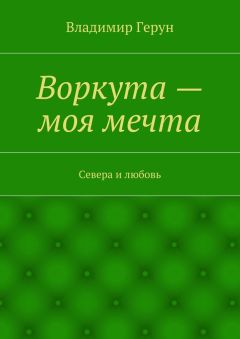 Владимир Герун - Воркута – моя мечта. Севера и любовь