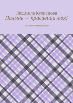 Людмила Кузнецова - Полынь – красавица моя! Пессимистические стихи