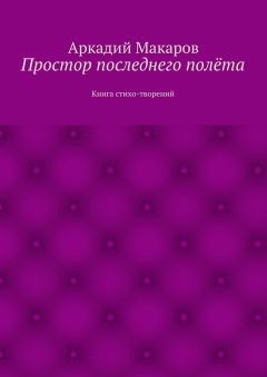 Аркадий Макаров - Простор последнего полёта. Книга стихо-творений