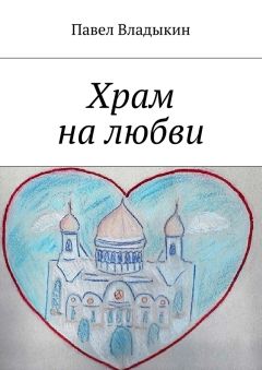 Павел Владыкин - Храм на любви. Книга стихов