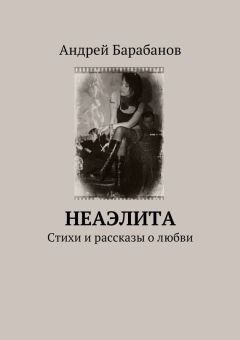 Андрей Барабанов - Неаэлита. Стихи и рассказы о любви