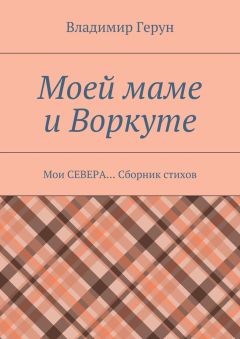 Владимир Герун - Моей маме и Воркуте. Мои СЕВЕРА… Сборник стихов