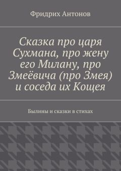 Фридрих Антонов - Сказка про царя Сухмана, про жену его Милану, про Змеёвича (про Змея) и соседа их Кощея. Былины и сказки в стихах