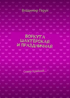 Владимир Герун - Воркута шахтёрская и праздничная. Север Крайний…