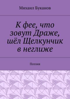 Михаил Буканов - К фее, что зовут Драже, шёл Щелкунчик в неглиже. Поэзия