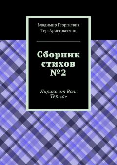 Владимир Тер-Аристокесянц - Сборник стихов №2. Лирика от Вол. Тер. «а»