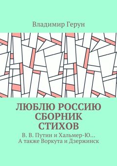 Владимир Герун - Люблю Россию. Сборник стихов. В. В. Путин и Хальмер-Ю… А также Воркута и Дзержинск