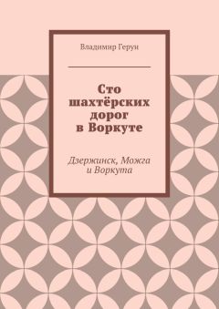 Владимир Герун - Сто шахтёрских дорог в Воркуте. Дзержинск, Можга и Воркута