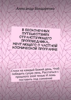 Александр Бондаренко - В бесконечных путешествиях странствующего проповедника, мечтающего о частной космической программе. Стихи на каждый Божий день, Чтоб победить сухую лень, Расстаться с прошлого злой тенью И ложь поставить под сомнение