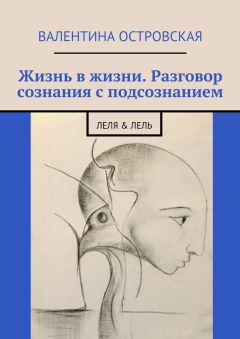 Валентина Островская - Жизнь в жизни. Разговор сознания с подсознанием. Леля &amp; Лель