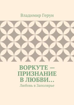 Владимир Герун - Воркуте – признание в любви… Любовь в Заполярье