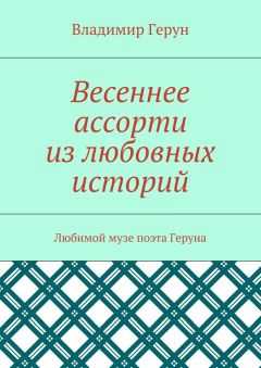 Владимир Герун - Весеннее ассорти из любовных историй. Любимой музе поэта Геруна