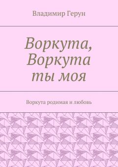Владимир Герун - Воркута, Воркута ты моя. Воркута родимая и любовь