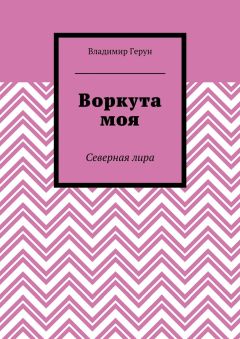 Владимир Герун - Воркута моя. Северная лира