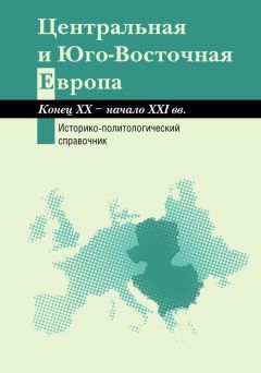 Коллектив авторов - Центральная и Юго-Восточная Европа. Конец XX – начало XXI вв. Аспекты общественно-политического развития. Историко-политологический справочник