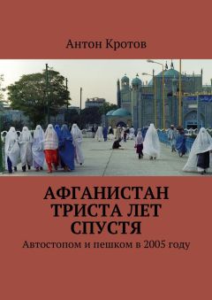 Антон Кротов - Афганистан триста лет спустя. Автостопом и пешком в 2005 году