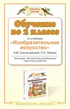 Наталья Сокольникова - Обучение во 2-м классе по учебнику «Изобразительное искусство» Н. М. Сокольниковой, С. П. Ломова. Программа, методические рекомендации, поурочные разработки