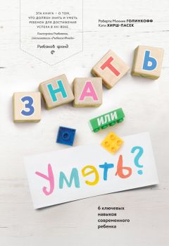 Кэти Хирш-Пасек - Знать или уметь? 6 ключевых навыков современного ребенка